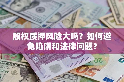 济南股权质押风险大吗？如何避免陷阱和法律问题？