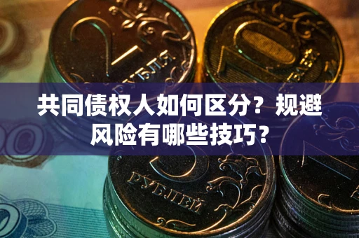 济南共同债权人如何区分？规避风险有哪些技巧？