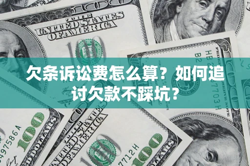 济南欠条诉讼费怎么算？如何追讨欠款不踩坑？
