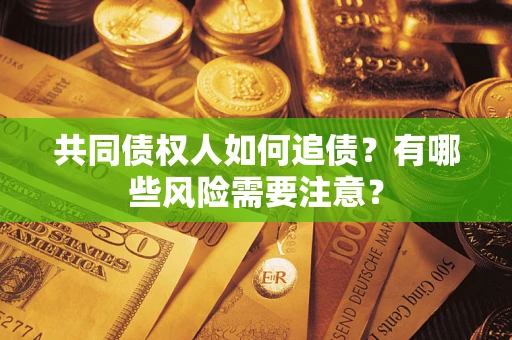 济南共同债权人如何追债？有哪些风险需要注意？