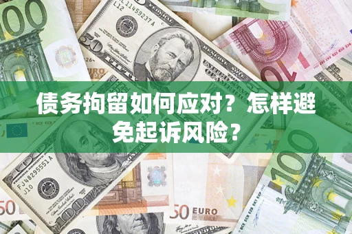 济南债务拘留如何应对？怎样避免起诉风险？