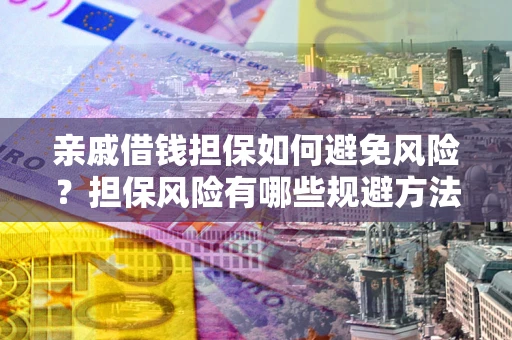 济南亲戚借钱担保如何避免风险？担保风险有哪些规避方法？