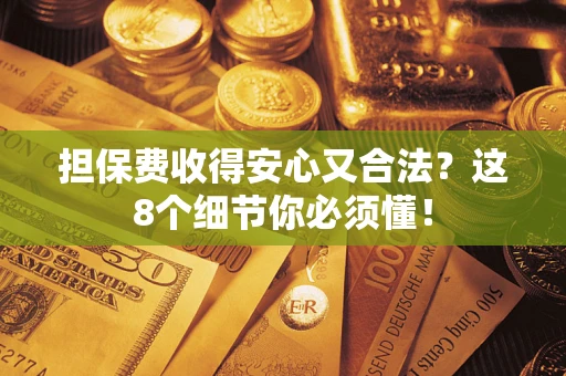 济南担保费收得安心又合法？这8个细节你必须懂！