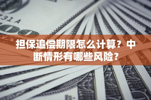 济南担保追偿期限怎么计算？中断情形有哪些风险？