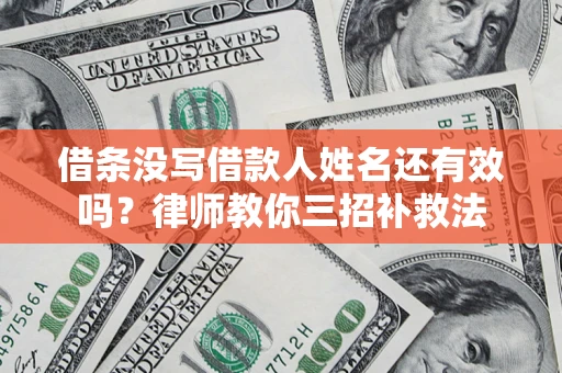 济南借条没写借款人姓名还有效吗？律师教你三招补救法