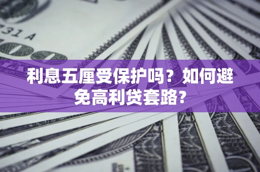 济南利息五厘受保护吗？如何避免高利贷套路？