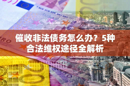 济南催收非法债务怎么办？5种合法维权途径全解析