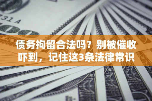 济南债务拘留合法吗?别被催收吓到,记住这3条法律常识 济南债务拘留合法吗?别被催收吓到,记住这3条法律常识