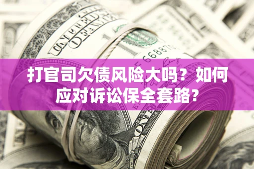 济南打官司欠债风险大吗？如何应对诉讼保全套路？