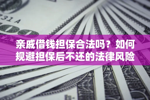 济南亲戚借钱担保合法吗？如何规避担保后不还的法律风险？