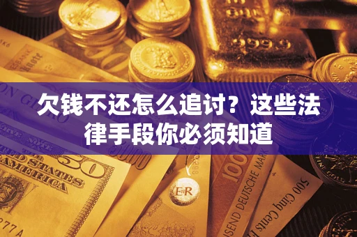 济南欠钱不还怎么追讨？这些法律手段你必须知道