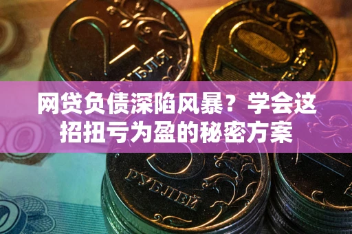 济南网贷负债深陷风暴？学会这招扭亏为盈的秘密方案