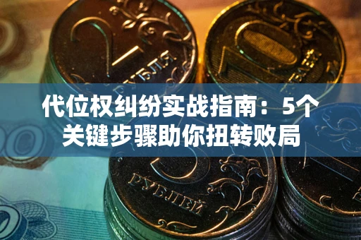 济南代位权纠纷实战指南：5个关键步骤助你扭转败局