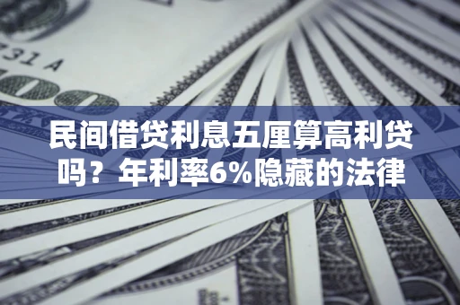 济南民间借贷利息五厘算高利贷吗？年利率6%隐藏的法律风险全解析