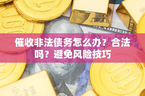 济南催收非法债务怎么办？合法吗？避免风险技巧