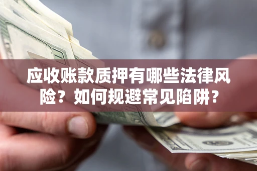 济南应收账款质押有哪些法律风险？如何规避常见陷阱？