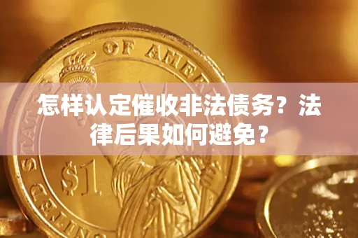 济南怎样认定催收非法债务？法律后果如何避免？