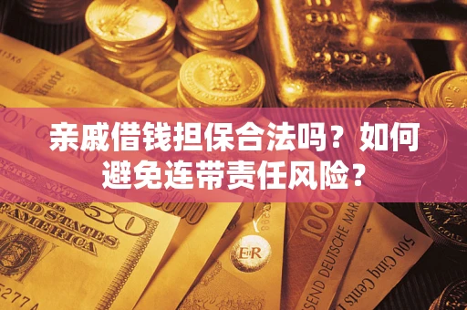 济南亲戚借钱担保合法吗？如何避免连带责任风险？