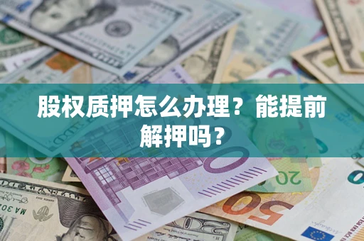 济南股权质押怎么办理？能提前解押吗？