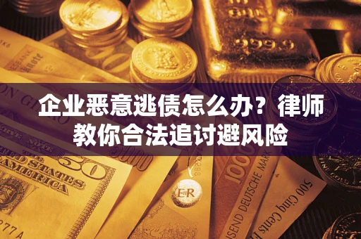 济南企业恶意逃债怎么办？律师教你合法追讨避风险