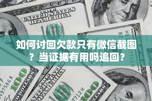 济南如何讨回欠款只有微信截图？当证据有用吗追回？