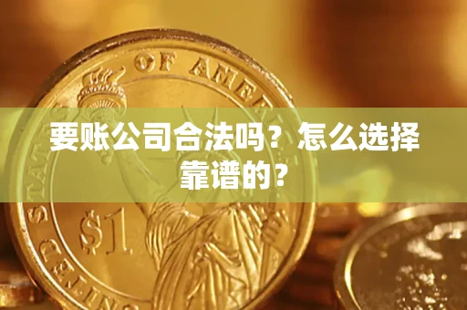 济南要账公司合法吗？怎么选择靠谱的？