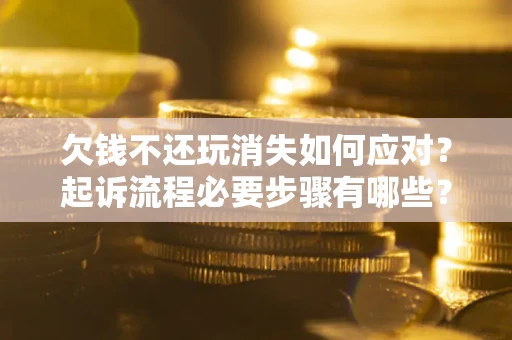 济南欠钱不还玩消失如何应对？起诉流程必要步骤有哪些？