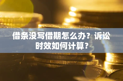 济南借条没写借期怎么办？诉讼时效如何计算？