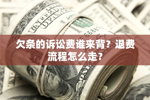 济南欠条的诉讼费谁来背？退费流程怎么走？