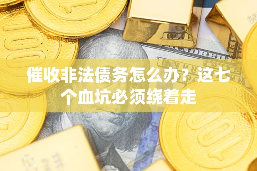 济南催收非法债务怎么办？这七个血坑必须绕着走