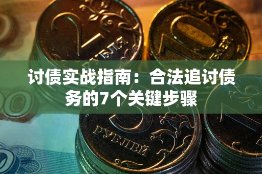 济南讨债实战指南：合法追讨债务的7个关键步骤