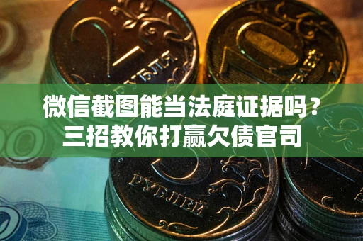 济南微信截图能当法庭证据吗？三招教你打赢欠债官司