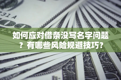 济南如何应对借条没写名字问题？有哪些风险规避技巧？