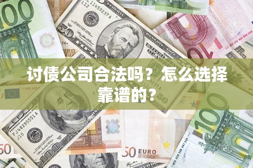 济南讨债公司合法吗？怎么选择靠谱的？