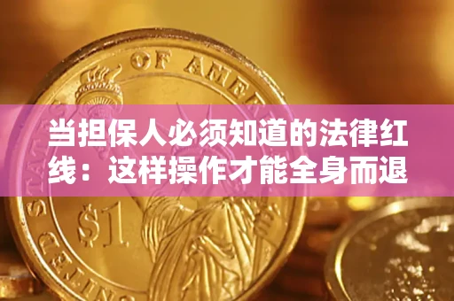 济南当担保人必须知道的法律红线：这样操作才能全身而退