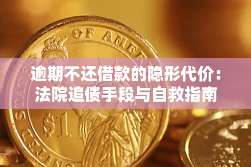 济南逾期不还借款的隐形代价：法院追债手段与自救指南