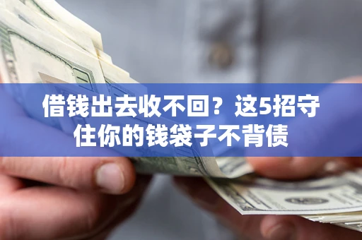 济南借钱出去收不回？这5招守住你的钱袋子不背债