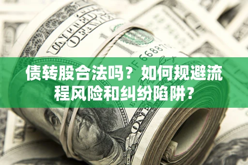 济南债转股合法吗？如何规避流程风险和纠纷陷阱？