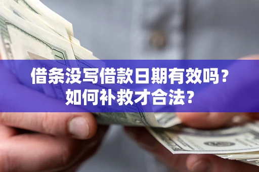 济南借条没写借款日期有效吗？如何补救才合法？