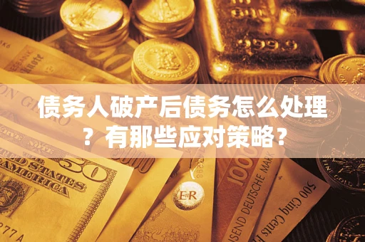 济南债务人破产后债务怎么处理？有那些应对策略？