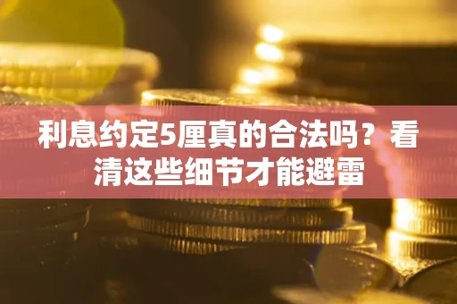 济南利息约定5厘真的合法吗？看清这些细节才能避雷