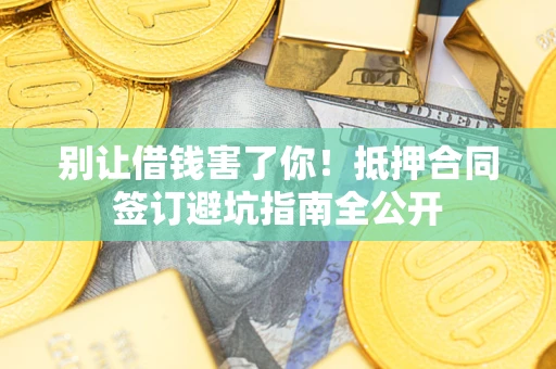 济南别让借钱害了你！抵押合同签订避坑指南全公开