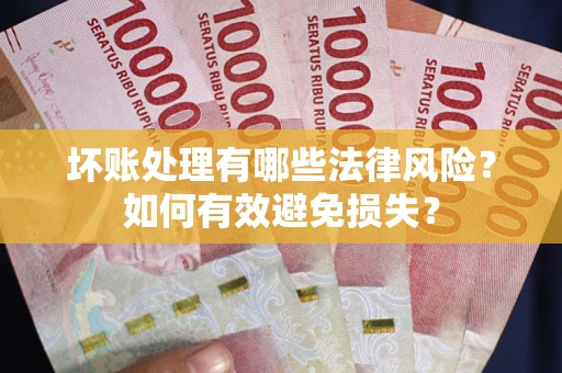济南坏账处理有哪些法律风险？如何有效避免损失？